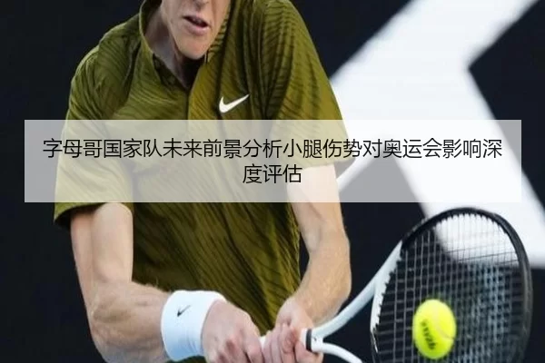 字母哥国家队未来前景分析小腿伤势对奥运会影响深度评估